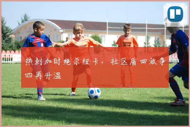 热刺加时绝杀纽卡,社区盾回放争四再升温