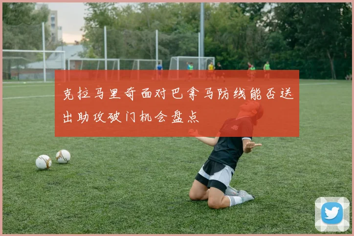 克拉马里奇面对巴拿马防线能否送出助攻破门机会盘点