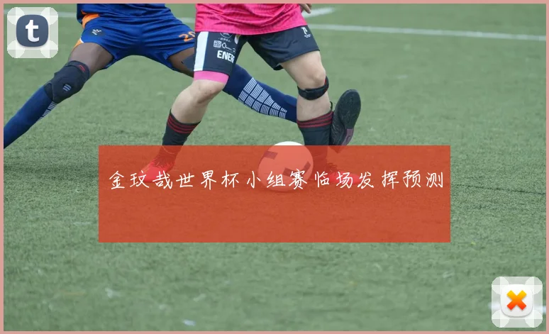 金玟哉世界杯小组赛临场发挥预测