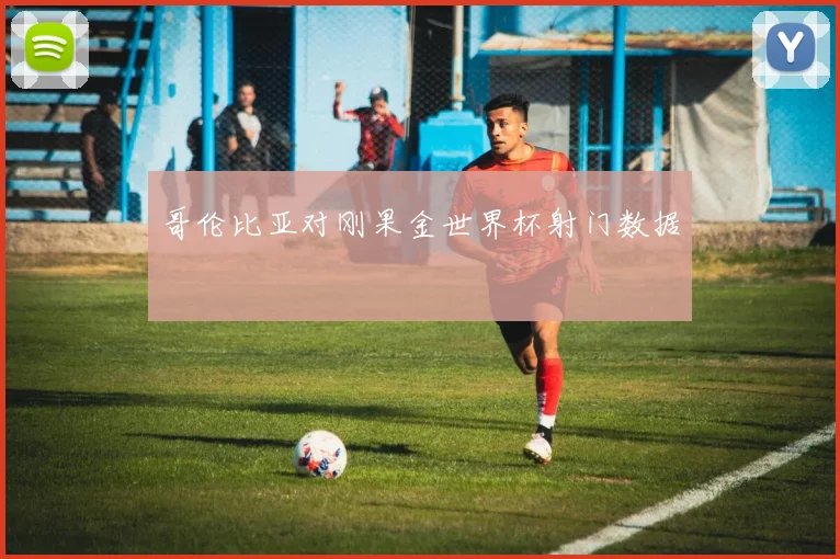 哥伦比亚对刚果金世界杯射门数据