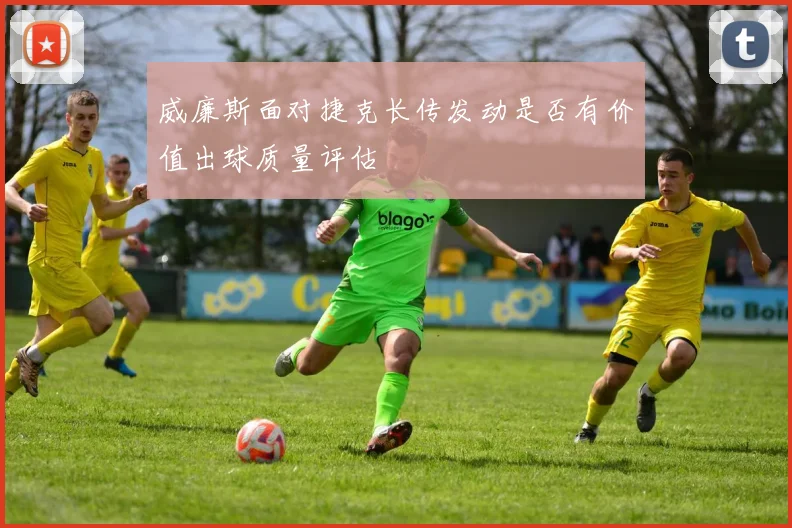 威廉斯面对捷克长传发动是否有价值出球质量评估