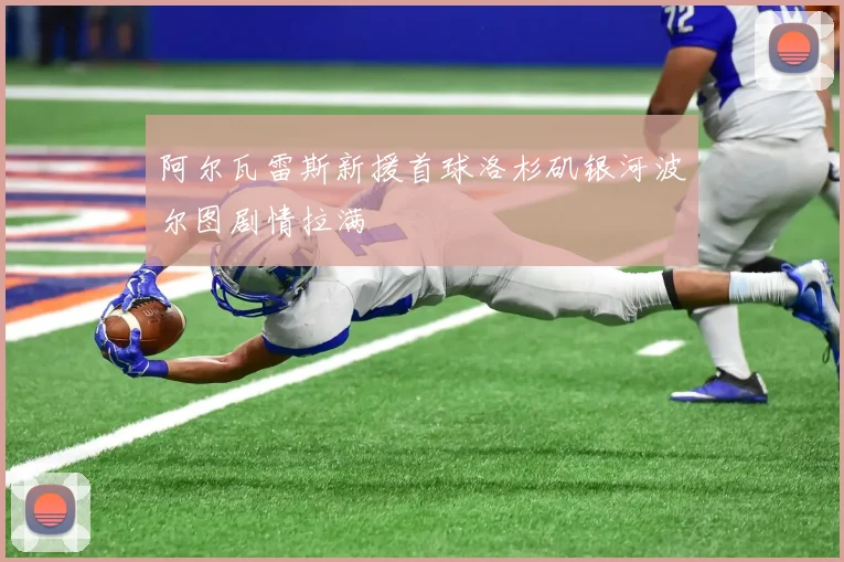 阿尔瓦雷斯新援首球洛杉矶银河波尔图剧情拉满