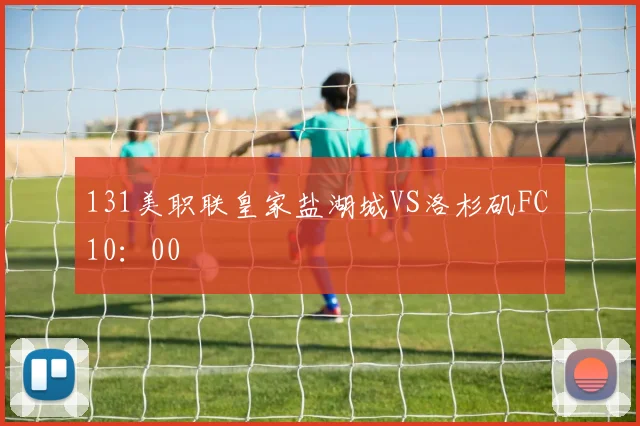 131美职联皇家盐湖城VS洛杉矶FC 10：00