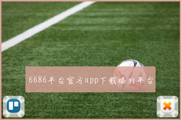 6686平台官方app下载福利平台