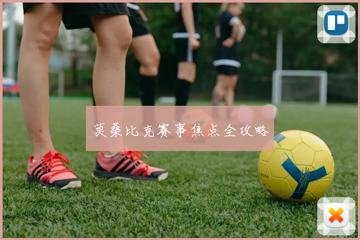 莫桑比克赛事焦点全攻略