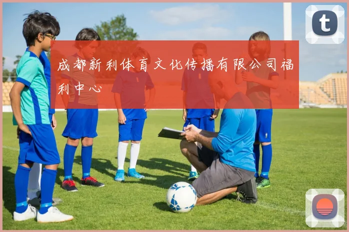 成都新利体育文化传播有限公司福利中心