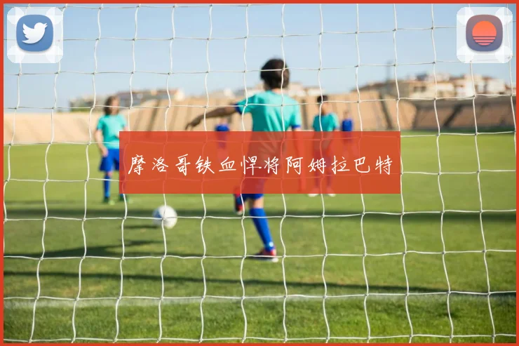 摩洛哥铁血悍将阿姆拉巴特