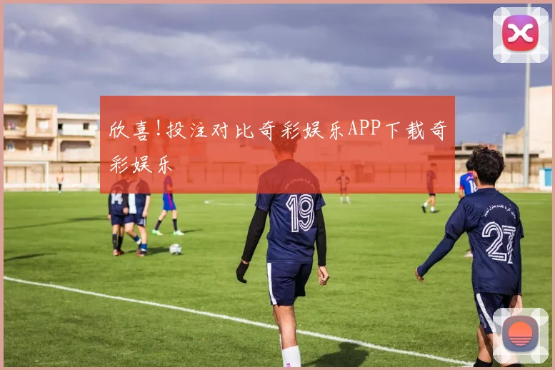 欣喜!投注对比奇彩娱乐APP下载奇彩娱乐