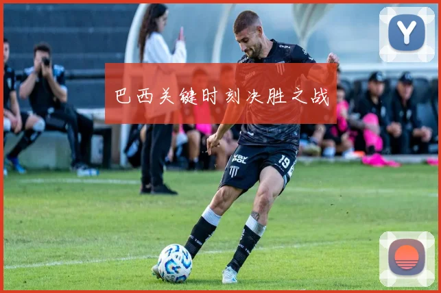 巴西关键时刻决胜之战