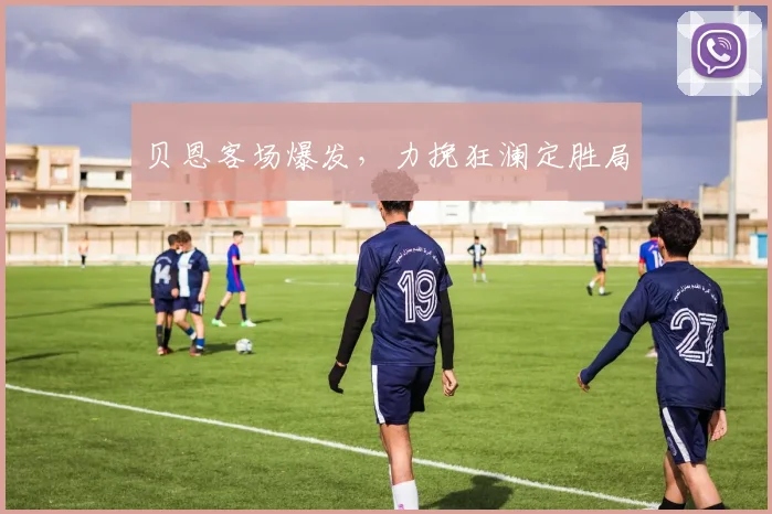 贝恩客场爆发，力挽狂澜定胜局