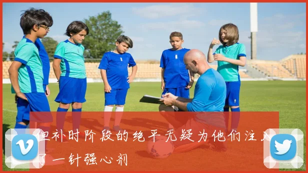 但补时阶段的绝平无疑为他们注入了一针强心剂
