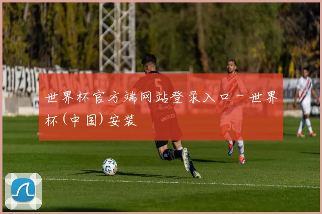 世界杯官方端网站登录入口 - 世界杯(中国)安装