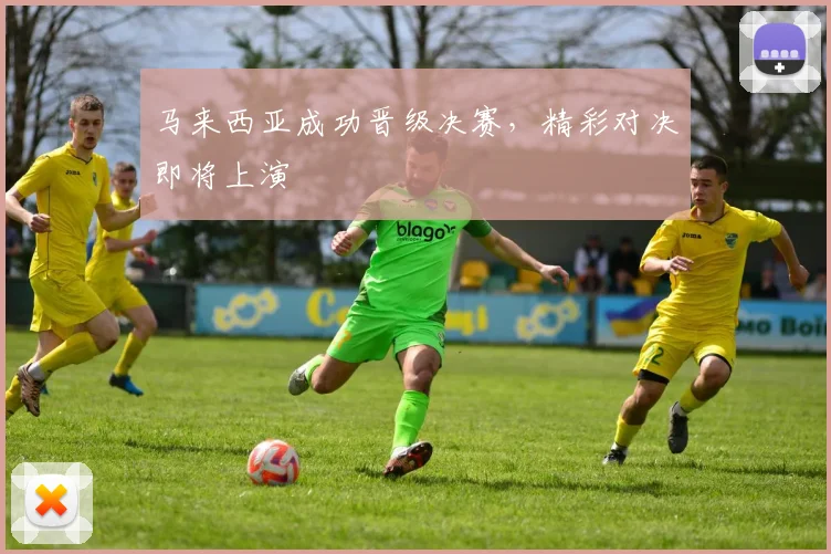 马来西亚成功晋级决赛，精彩对决即将上演