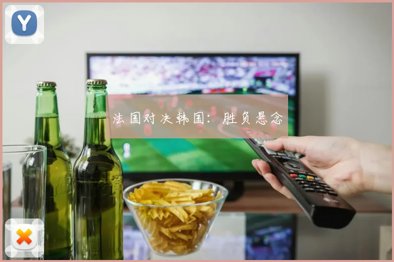 法国对决韩国：胜负悬念