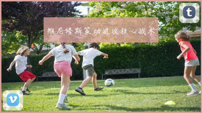 维尼修斯策动进攻核心战术