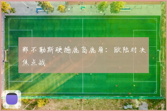 那不勒斯硬撼鹿岛鹿角：欧陆对决焦点战