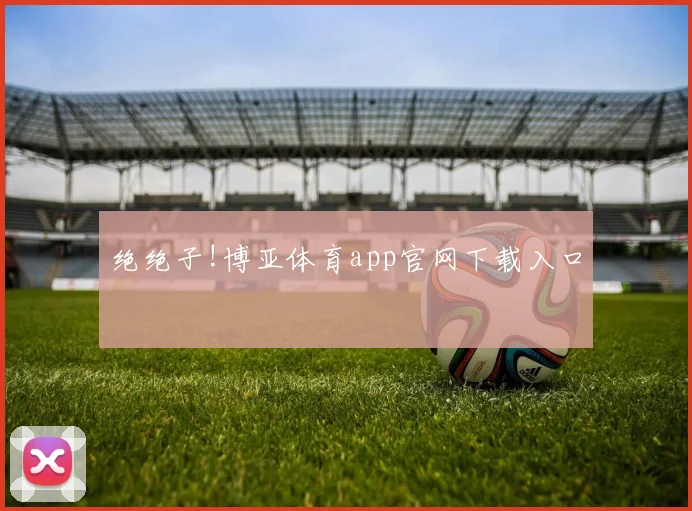 绝绝子!博亚体育app官网下载入口