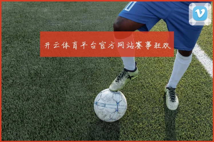 开云体育平台官方网站赛事狂欢
