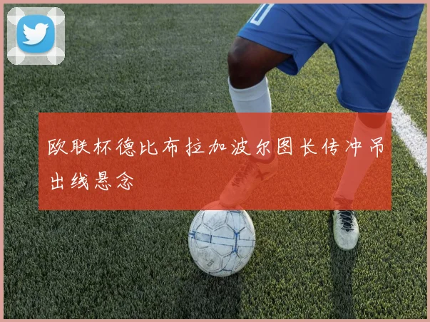 欧联杯德比布拉加波尔图长传冲吊出线悬念