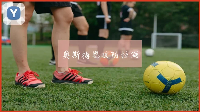 奥斯梅恩攻防拉满