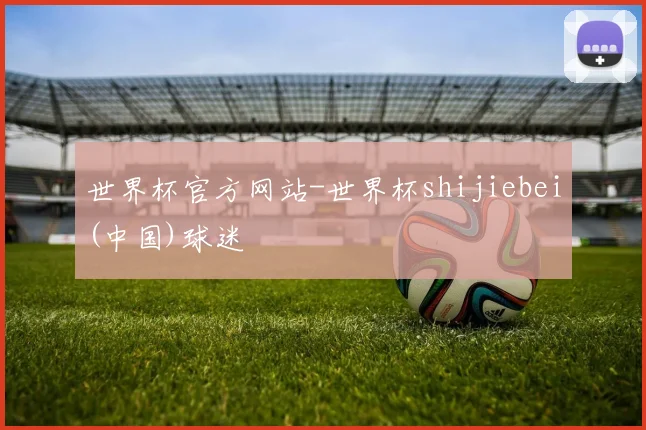 世界杯官方网站-世界杯shijiebei(中国)球迷