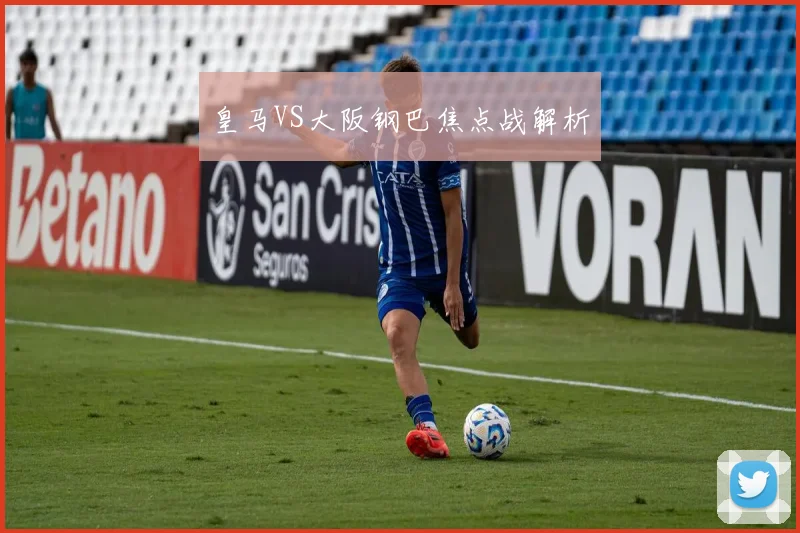 皇马VS大阪钢巴焦点战解析