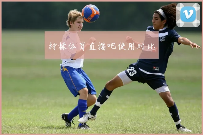 柠檬体育直播吧使用对比