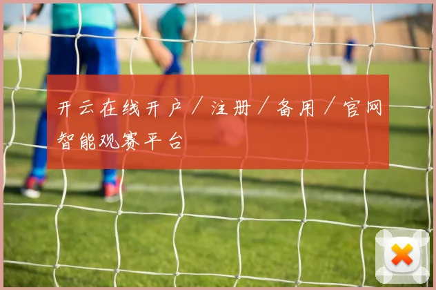 开云在线开户／注册／备用／官网智能观赛平台