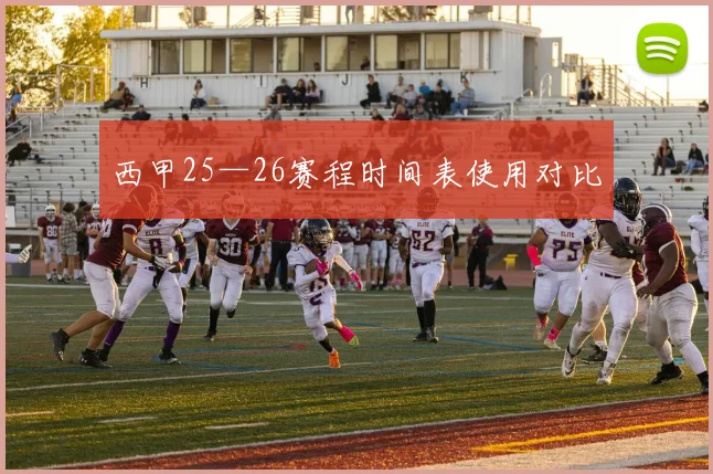 西甲25—26赛程时间表使用对比