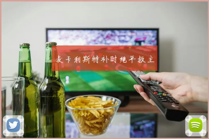 麦卡利斯特补时绝平救主