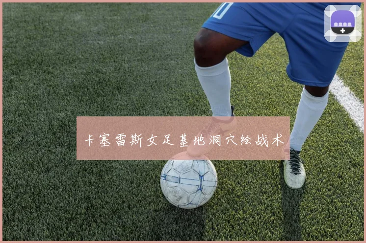 卡塞雷斯女足基地洞穴绘战术