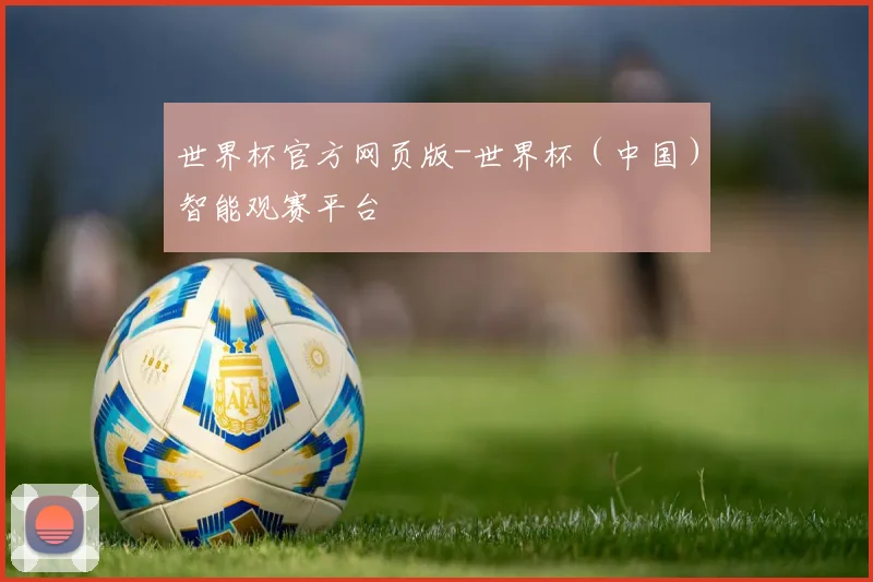 世界杯官方网页版-世界杯（中国）智能观赛平台