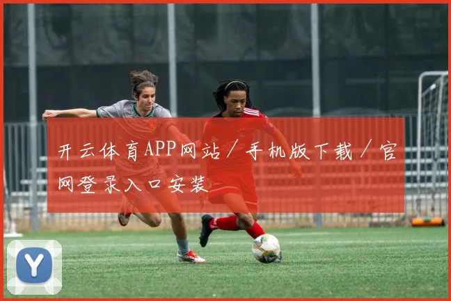 开云体育APP网站／手机版下载／官网登录入口安装