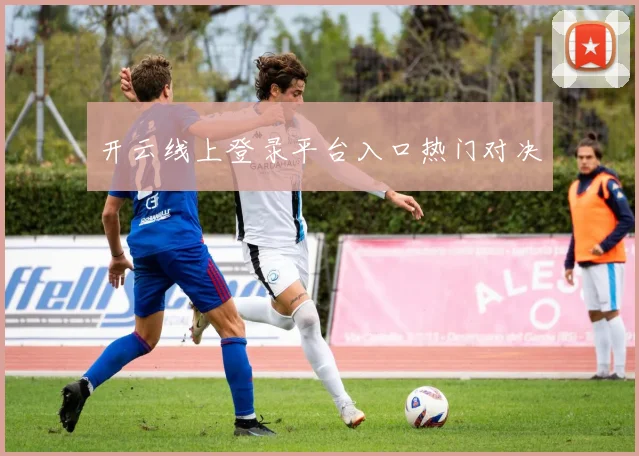 开云线上登录平台入口热门对决