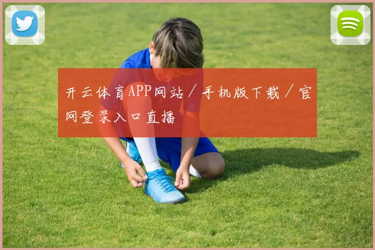 开云体育APP网站／手机版下载／官网登录入口直播