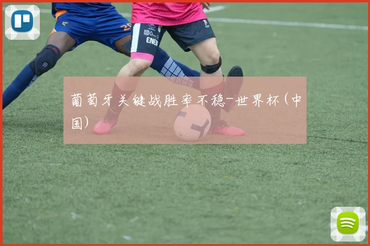 葡萄牙关键战胜率不稳-世界杯(中国)