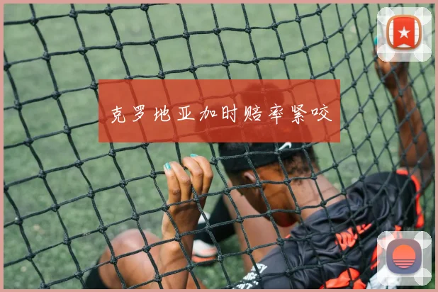 克罗地亚加时赔率紧咬