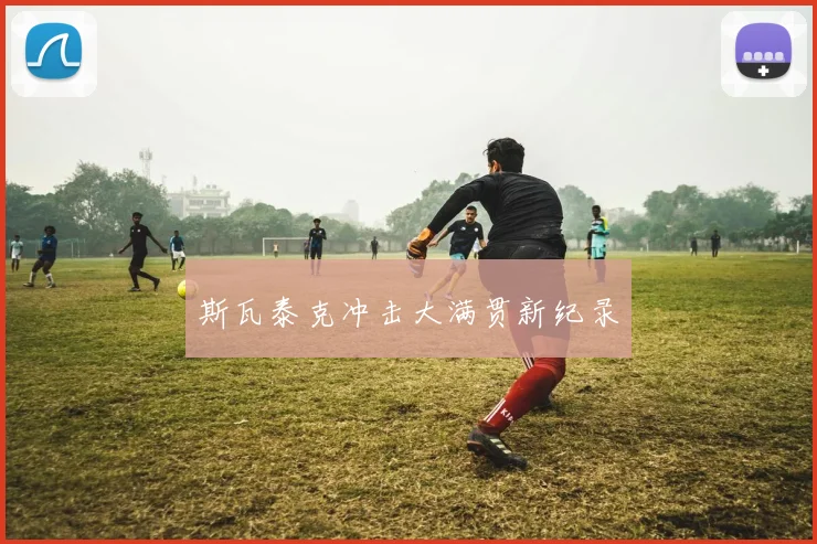 斯瓦泰克冲击大满贯新纪录