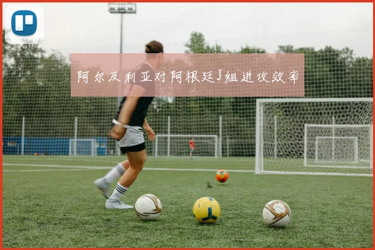 阿尔及利亚对阿根廷J组进攻效率