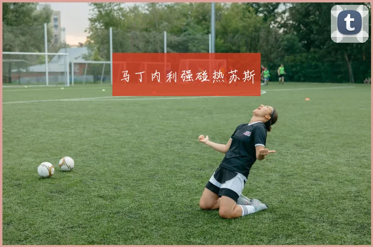 马丁内利强碰热苏斯