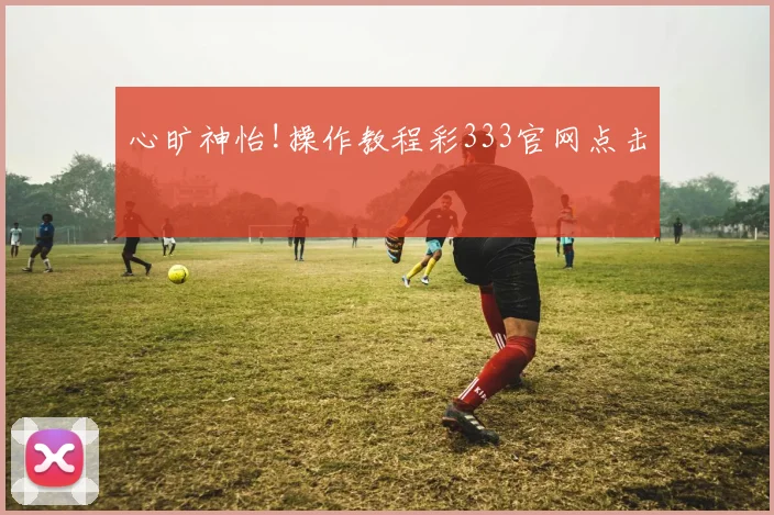心旷神怡!操作教程彩333官网点击