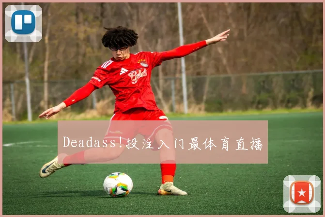 Deadass!投注入门最体育直播