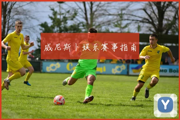 威尼斯卜娱乐赛事指南