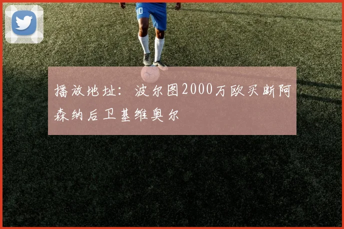 播放地址：波尔图2000万欧买断阿森纳后卫基维奥尔