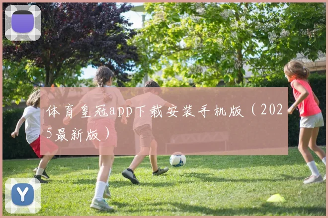 体育皇冠app下载安装手机版（2025最新版）