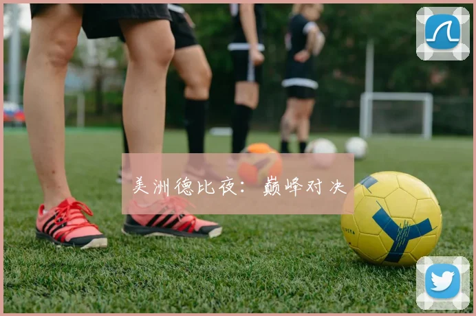 美洲德比夜：巅峰对决