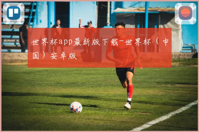 世界杯app最新版下载-世界杯（中国）安卓版