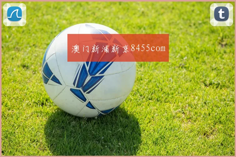 澳门新浦新京8455com