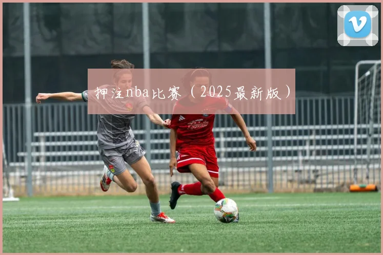 押注nba比赛（2025最新版）