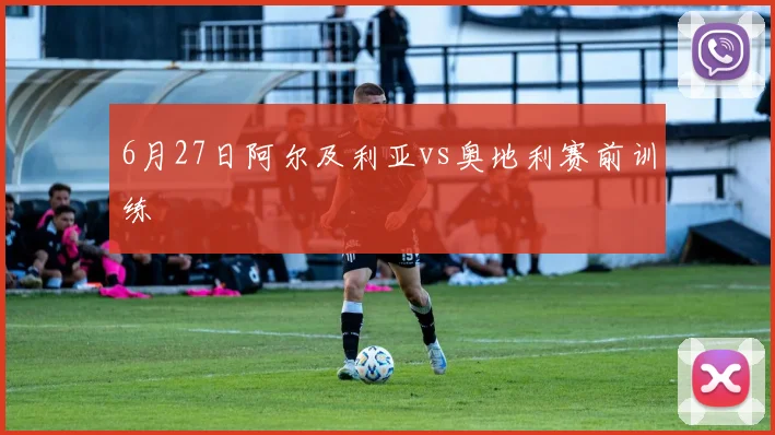 6月27日阿尔及利亚vs奥地利赛前训练